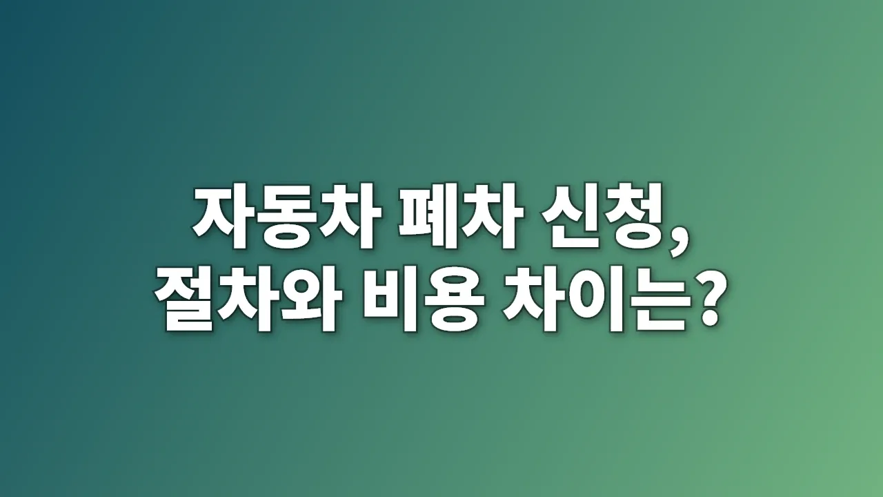 자동차 폐차 신청, 절차와 비용 차이는?